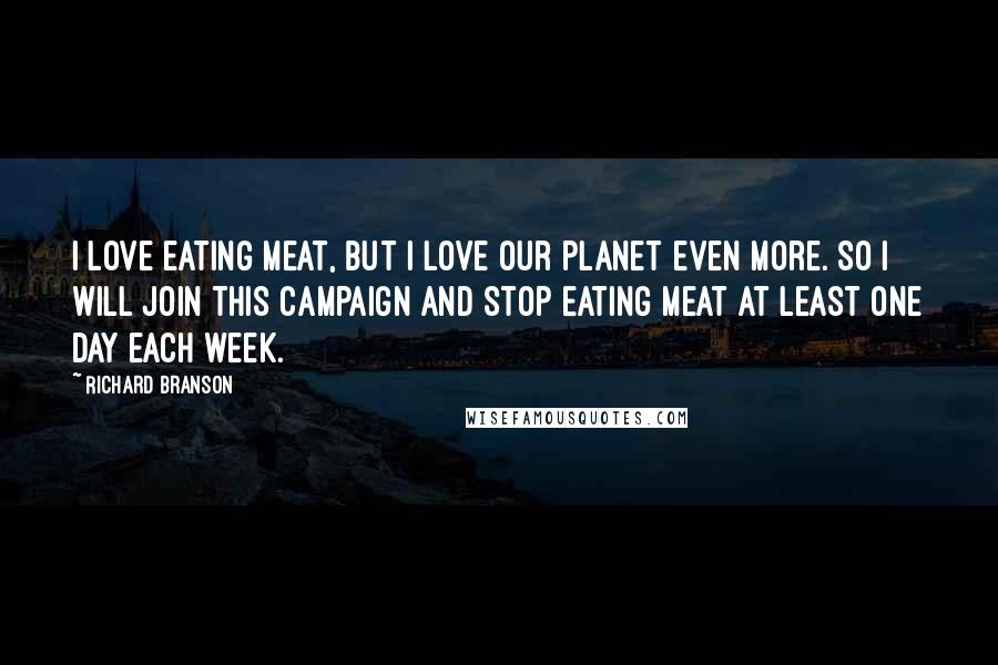 Richard Branson Quotes: I love eating meat, but I love our planet even more. So I will join this campaign and stop eating meat at least one day each week.