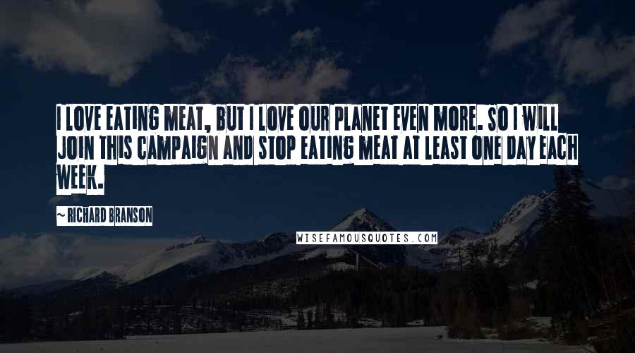 Richard Branson Quotes: I love eating meat, but I love our planet even more. So I will join this campaign and stop eating meat at least one day each week.