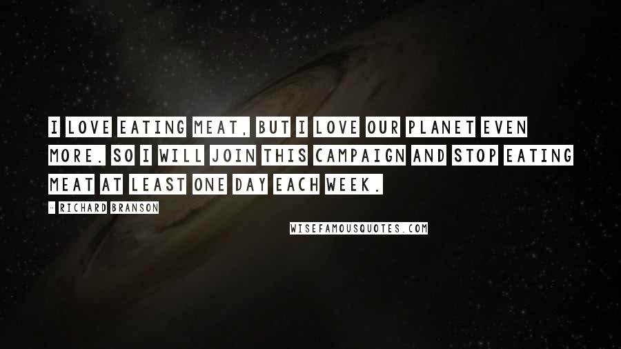 Richard Branson Quotes: I love eating meat, but I love our planet even more. So I will join this campaign and stop eating meat at least one day each week.