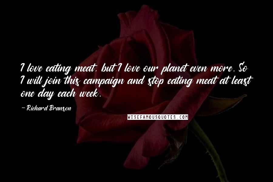 Richard Branson Quotes: I love eating meat, but I love our planet even more. So I will join this campaign and stop eating meat at least one day each week.