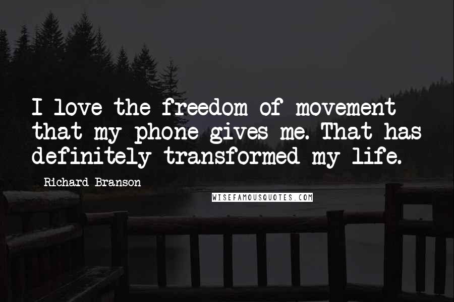 Richard Branson Quotes: I love the freedom of movement that my phone gives me. That has definitely transformed my life.