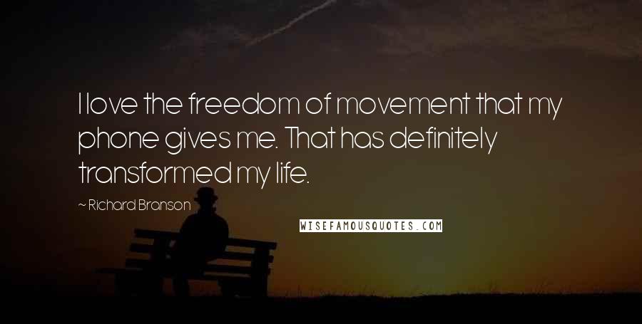 Richard Branson Quotes: I love the freedom of movement that my phone gives me. That has definitely transformed my life.