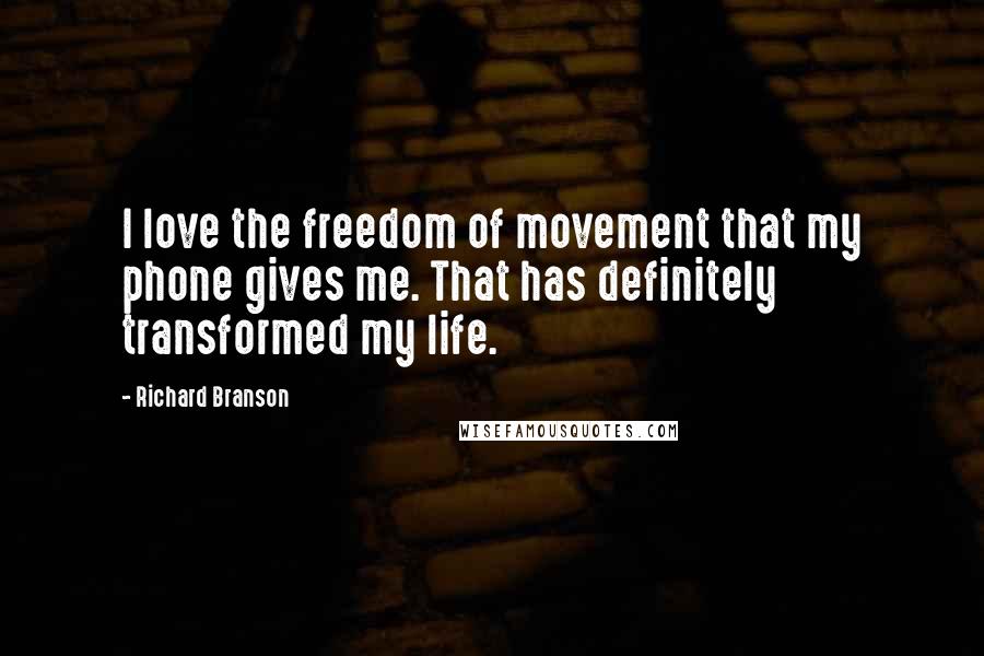 Richard Branson Quotes: I love the freedom of movement that my phone gives me. That has definitely transformed my life.