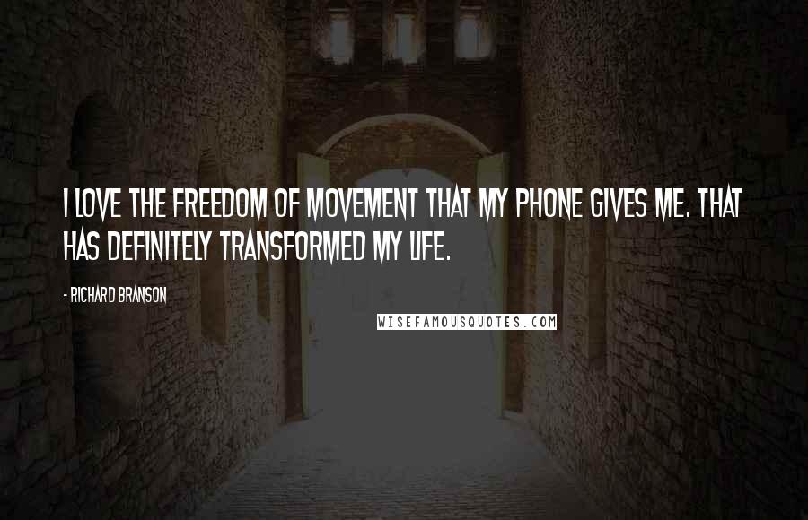 Richard Branson Quotes: I love the freedom of movement that my phone gives me. That has definitely transformed my life.