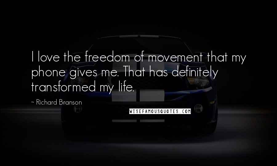 Richard Branson Quotes: I love the freedom of movement that my phone gives me. That has definitely transformed my life.