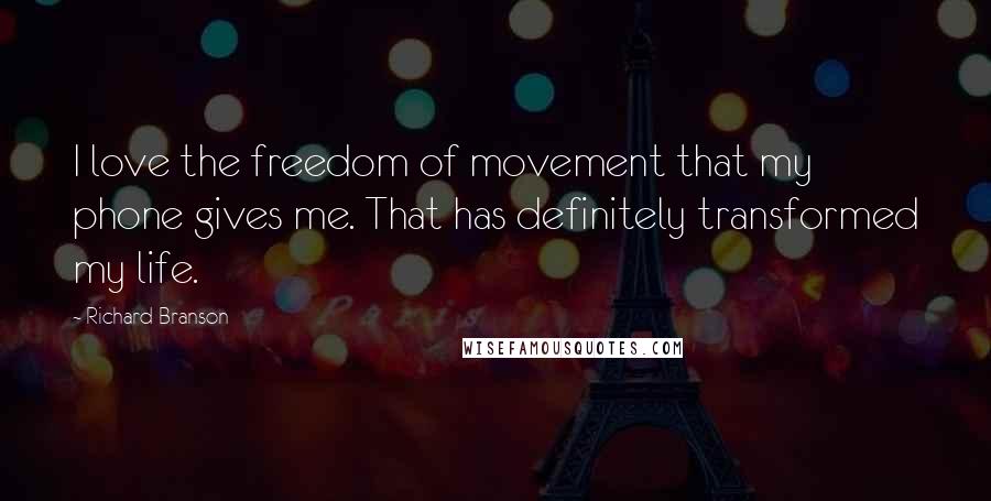 Richard Branson Quotes: I love the freedom of movement that my phone gives me. That has definitely transformed my life.