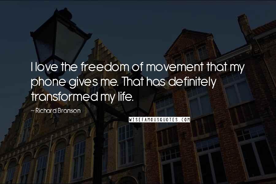 Richard Branson Quotes: I love the freedom of movement that my phone gives me. That has definitely transformed my life.