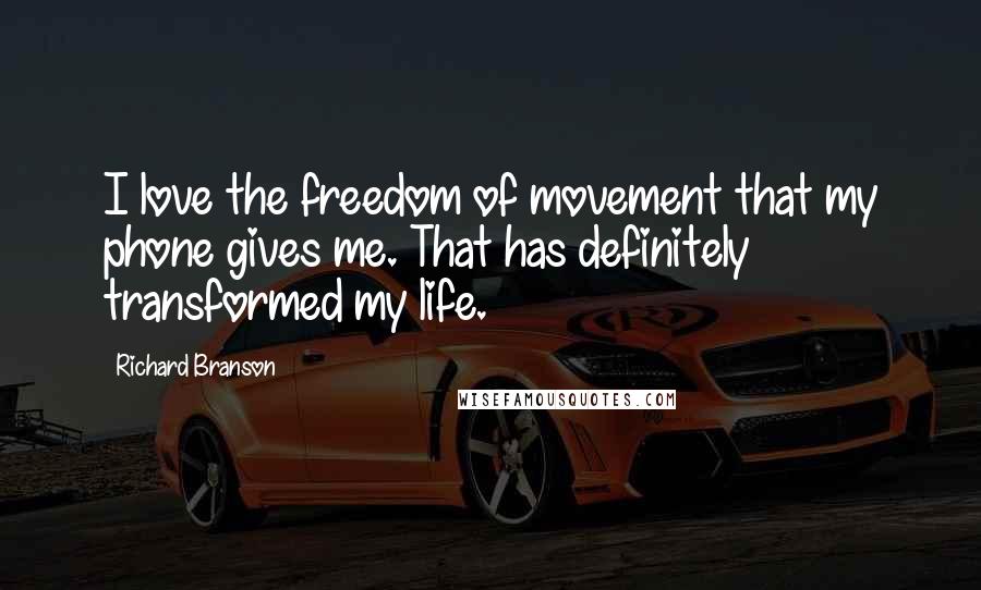 Richard Branson Quotes: I love the freedom of movement that my phone gives me. That has definitely transformed my life.