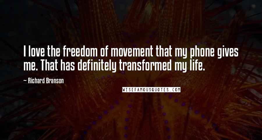 Richard Branson Quotes: I love the freedom of movement that my phone gives me. That has definitely transformed my life.