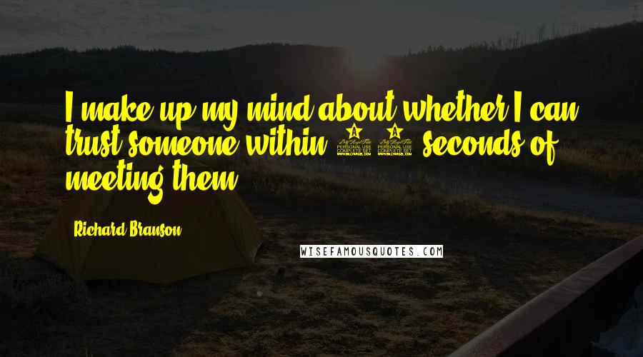 Richard Branson Quotes: I make up my mind about whether I can trust someone within 60 seconds of meeting them