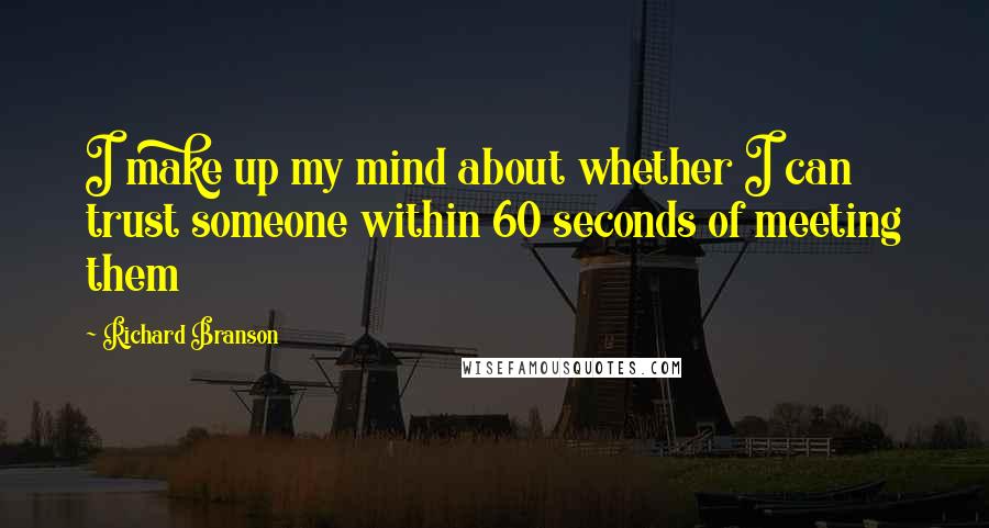 Richard Branson Quotes: I make up my mind about whether I can trust someone within 60 seconds of meeting them