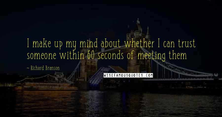 Richard Branson Quotes: I make up my mind about whether I can trust someone within 60 seconds of meeting them