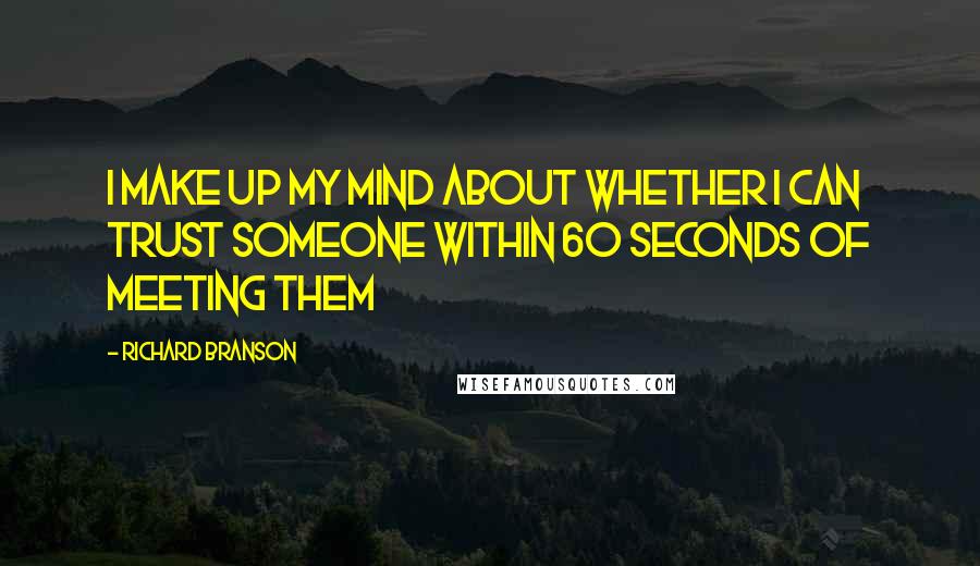 Richard Branson Quotes: I make up my mind about whether I can trust someone within 60 seconds of meeting them