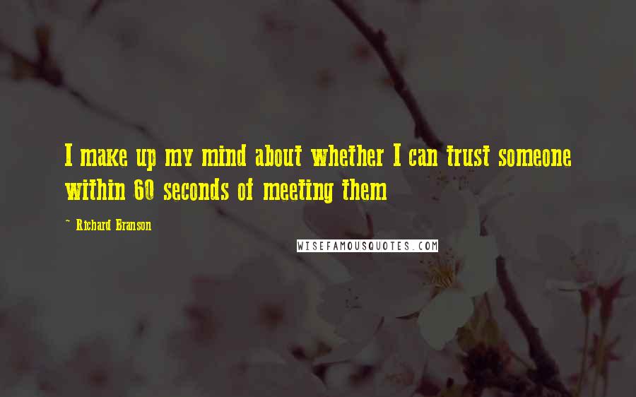 Richard Branson Quotes: I make up my mind about whether I can trust someone within 60 seconds of meeting them