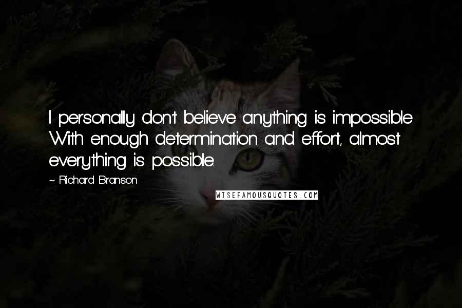 Richard Branson Quotes: I personally don't believe anything is impossible. With enough determination and effort, almost everything is possible.