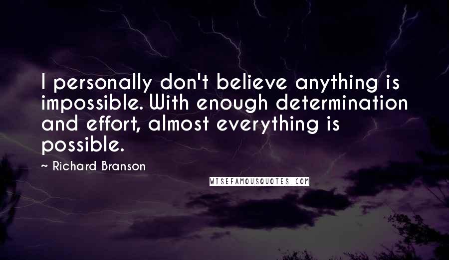 Richard Branson Quotes: I personally don't believe anything is impossible. With enough determination and effort, almost everything is possible.