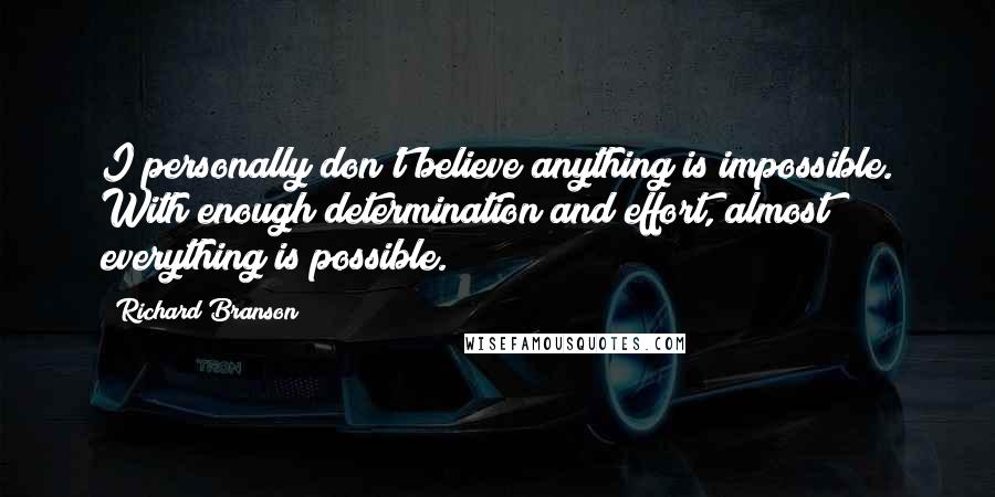 Richard Branson Quotes: I personally don't believe anything is impossible. With enough determination and effort, almost everything is possible.