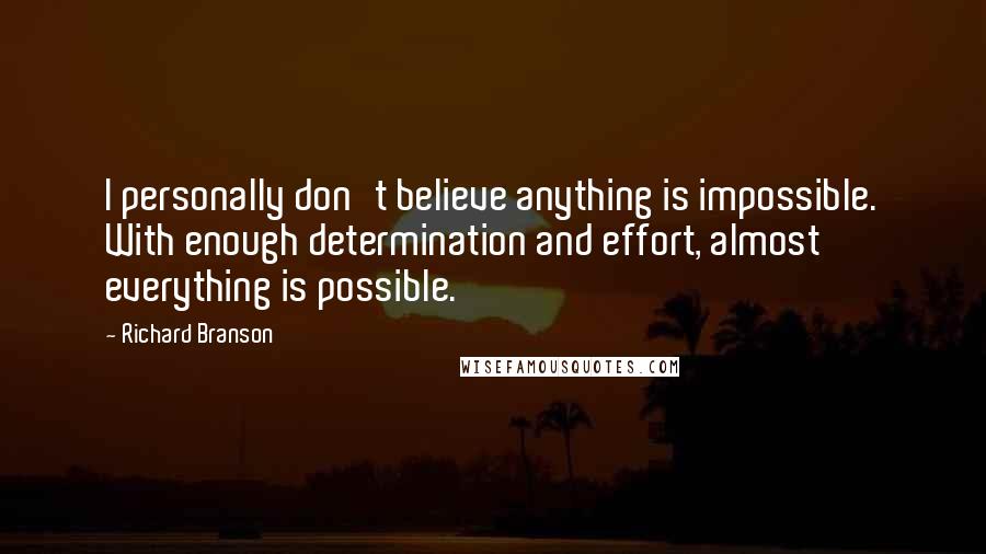 Richard Branson Quotes: I personally don't believe anything is impossible. With enough determination and effort, almost everything is possible.