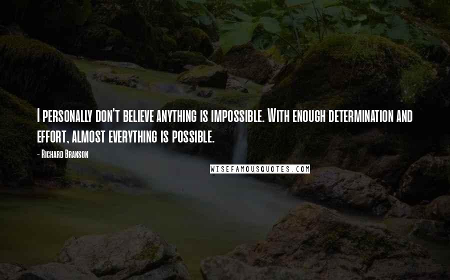 Richard Branson Quotes: I personally don't believe anything is impossible. With enough determination and effort, almost everything is possible.