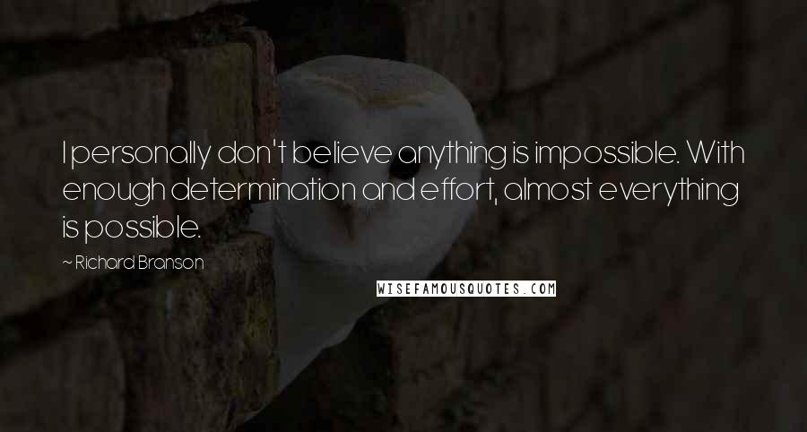 Richard Branson Quotes: I personally don't believe anything is impossible. With enough determination and effort, almost everything is possible.