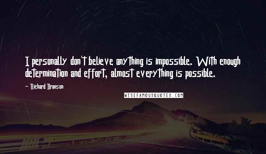 Richard Branson Quotes: I personally don't believe anything is impossible. With enough determination and effort, almost everything is possible.