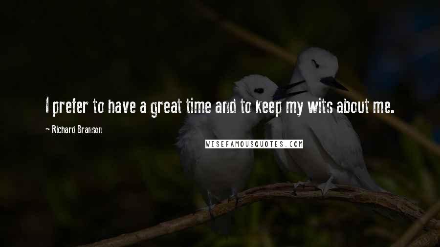 Richard Branson Quotes: I prefer to have a great time and to keep my wits about me.