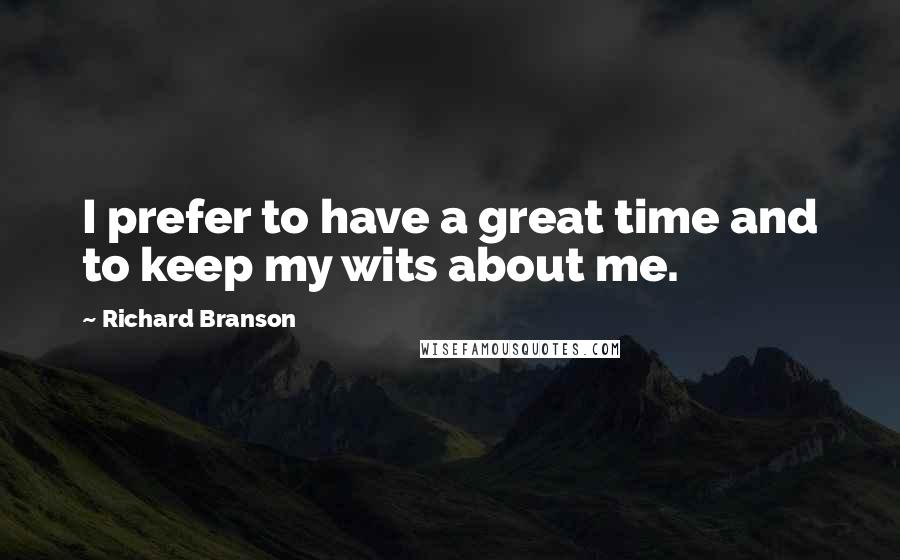 Richard Branson Quotes: I prefer to have a great time and to keep my wits about me.