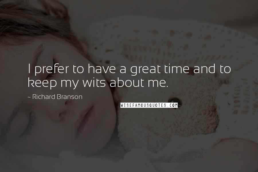 Richard Branson Quotes: I prefer to have a great time and to keep my wits about me.