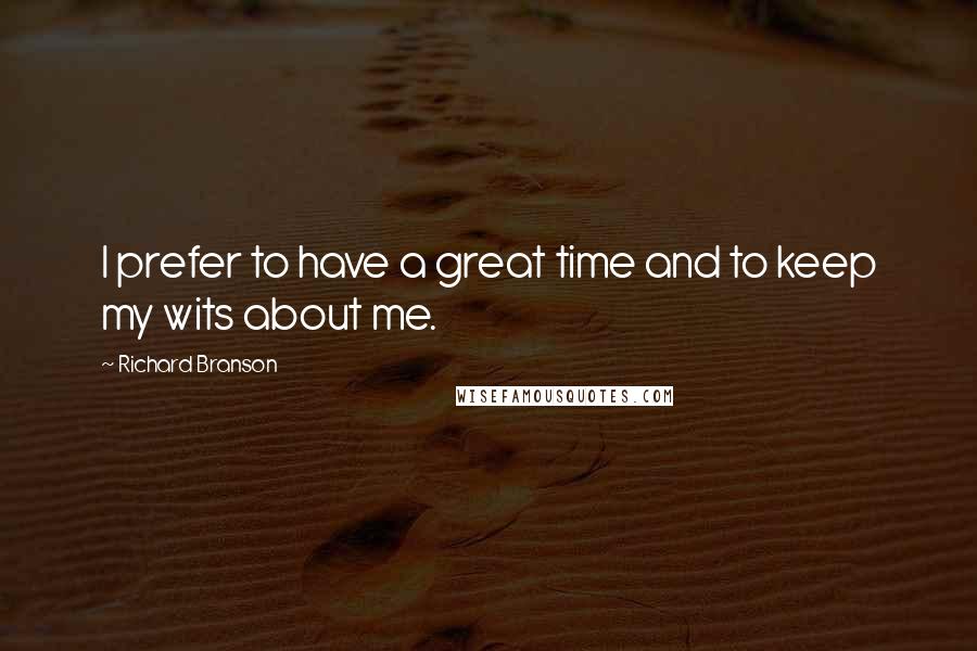 Richard Branson Quotes: I prefer to have a great time and to keep my wits about me.