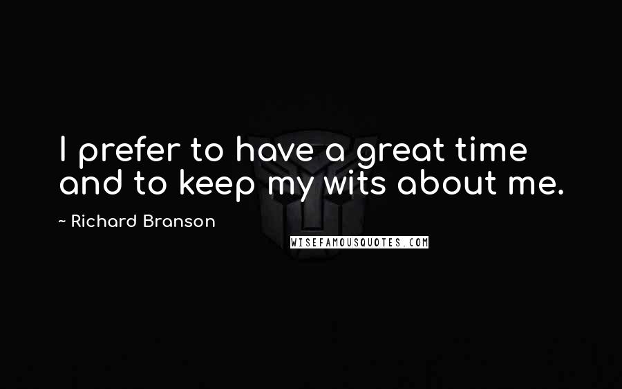 Richard Branson Quotes: I prefer to have a great time and to keep my wits about me.