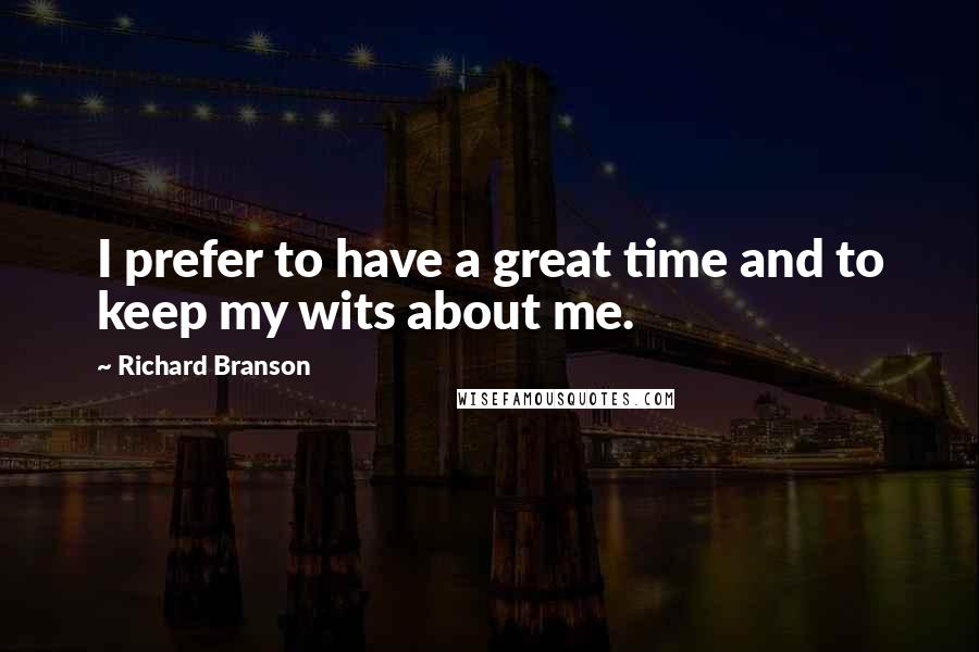 Richard Branson Quotes: I prefer to have a great time and to keep my wits about me.