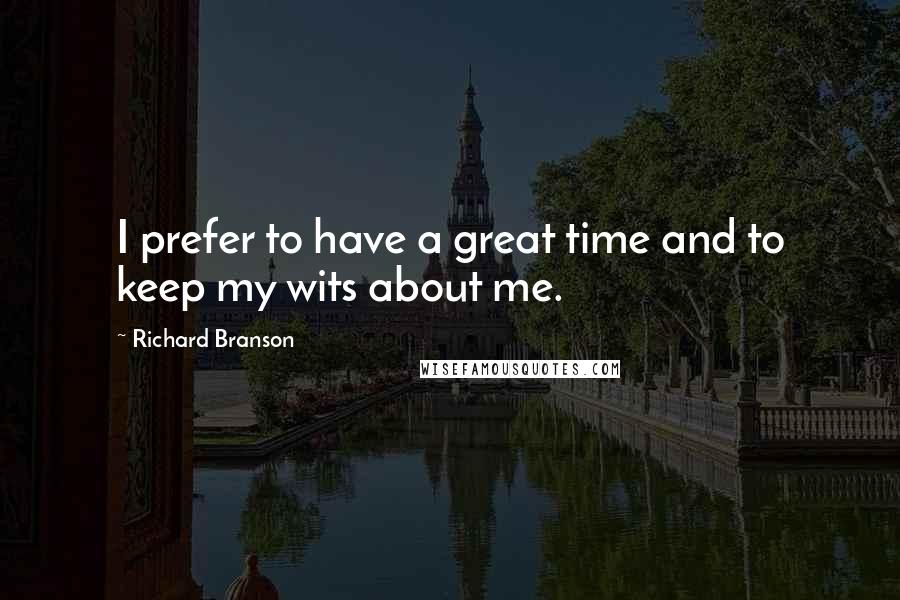 Richard Branson Quotes: I prefer to have a great time and to keep my wits about me.