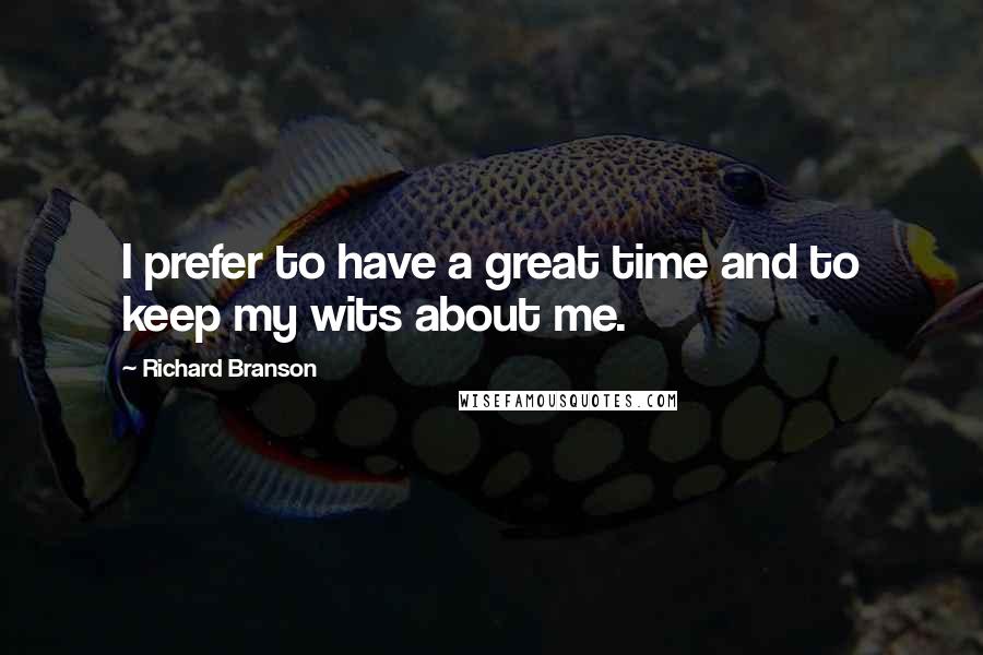 Richard Branson Quotes: I prefer to have a great time and to keep my wits about me.