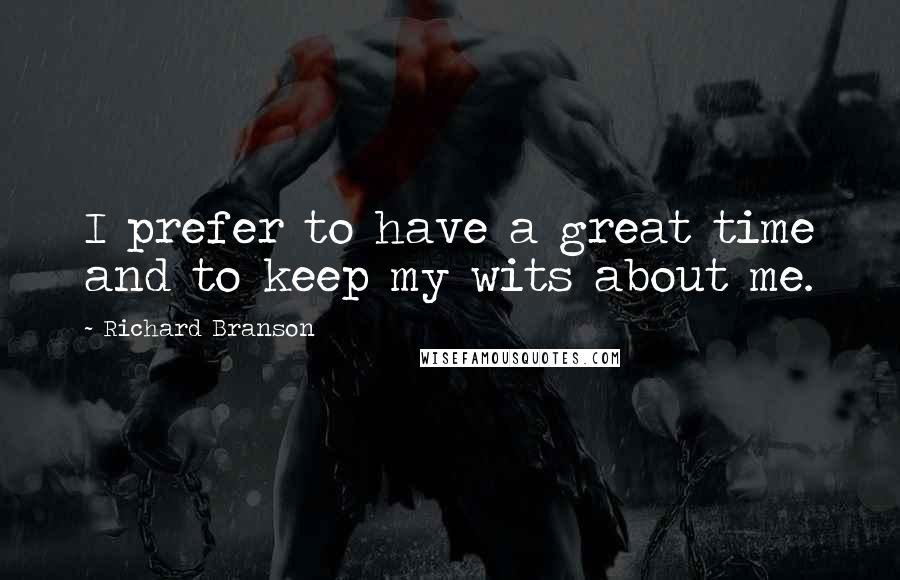 Richard Branson Quotes: I prefer to have a great time and to keep my wits about me.