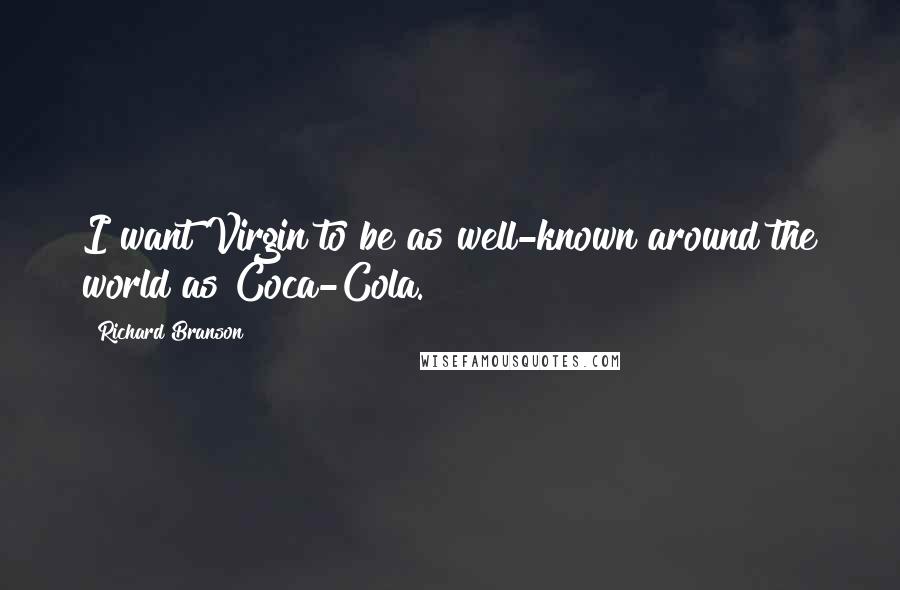 Richard Branson Quotes: I want Virgin to be as well-known around the world as Coca-Cola.