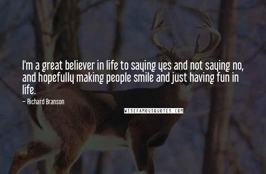 Richard Branson Quotes: I'm a great believer in life to saying yes and not saying no, and hopefully making people smile and just having fun in life.