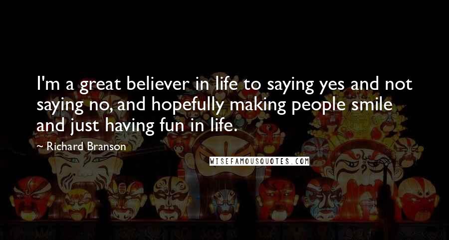 Richard Branson Quotes: I'm a great believer in life to saying yes and not saying no, and hopefully making people smile and just having fun in life.