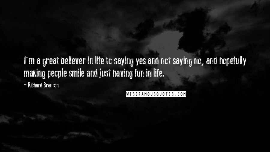 Richard Branson Quotes: I'm a great believer in life to saying yes and not saying no, and hopefully making people smile and just having fun in life.