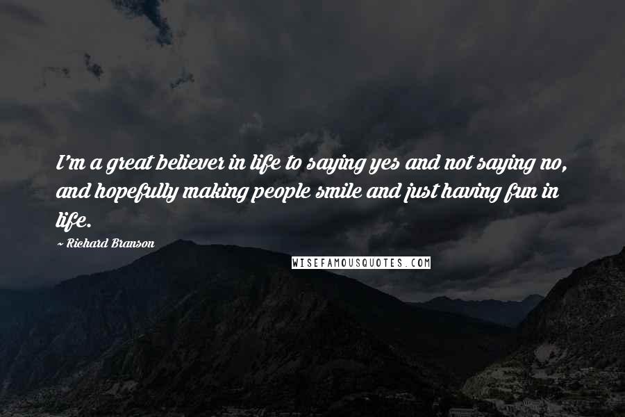 Richard Branson Quotes: I'm a great believer in life to saying yes and not saying no, and hopefully making people smile and just having fun in life.