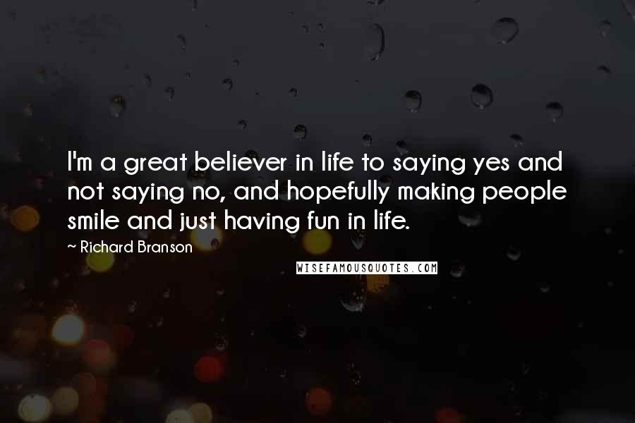 Richard Branson Quotes: I'm a great believer in life to saying yes and not saying no, and hopefully making people smile and just having fun in life.