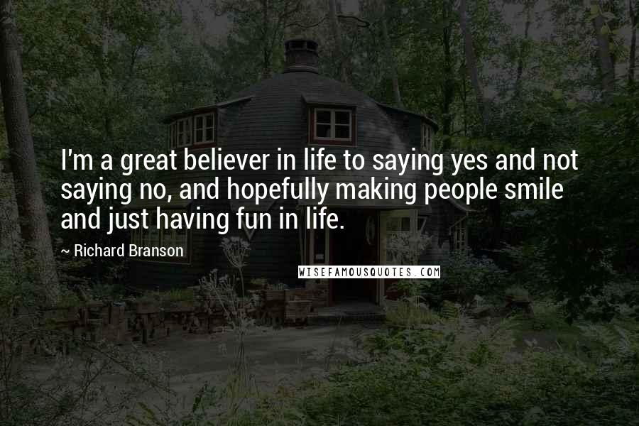 Richard Branson Quotes: I'm a great believer in life to saying yes and not saying no, and hopefully making people smile and just having fun in life.