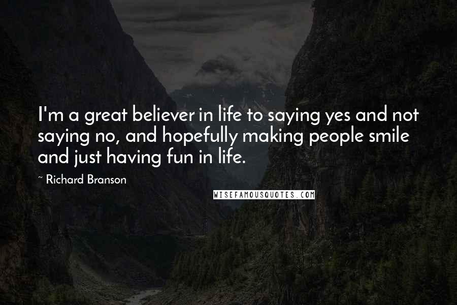 Richard Branson Quotes: I'm a great believer in life to saying yes and not saying no, and hopefully making people smile and just having fun in life.