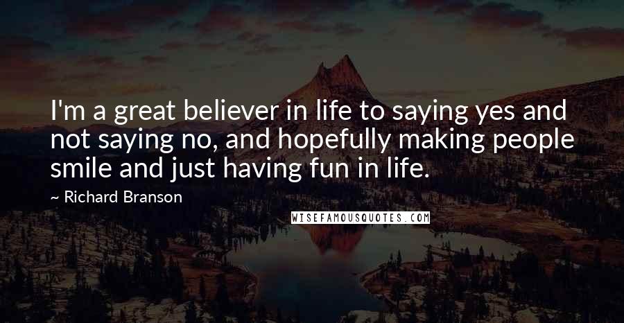 Richard Branson Quotes: I'm a great believer in life to saying yes and not saying no, and hopefully making people smile and just having fun in life.