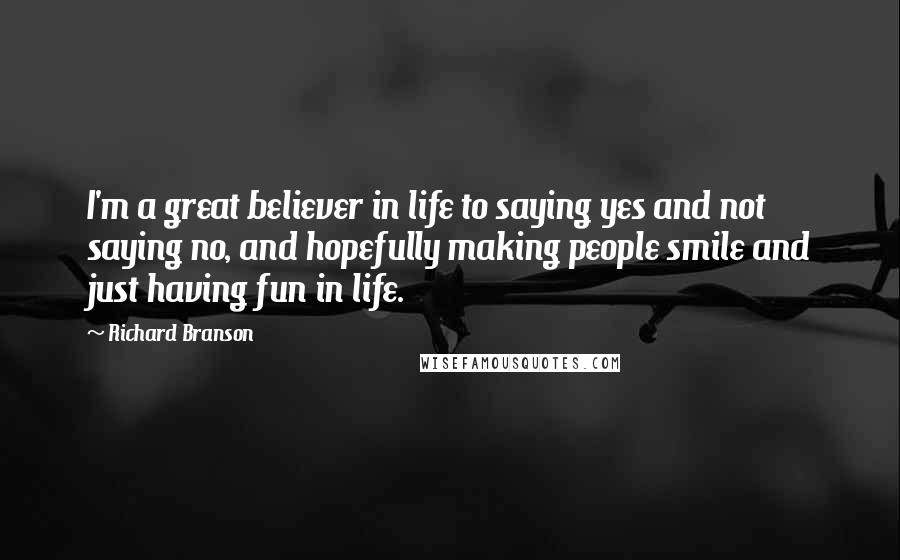 Richard Branson Quotes: I'm a great believer in life to saying yes and not saying no, and hopefully making people smile and just having fun in life.