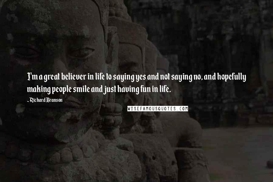 Richard Branson Quotes: I'm a great believer in life to saying yes and not saying no, and hopefully making people smile and just having fun in life.