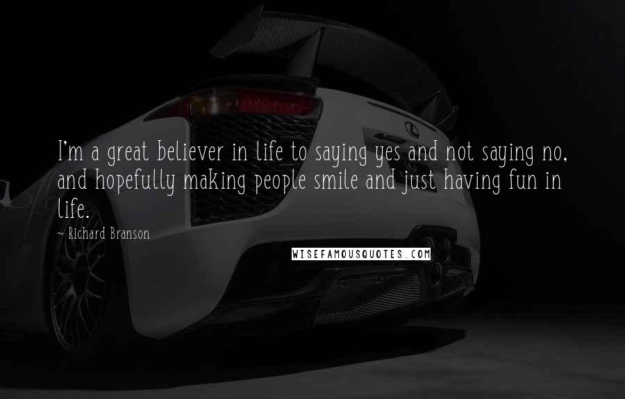 Richard Branson Quotes: I'm a great believer in life to saying yes and not saying no, and hopefully making people smile and just having fun in life.