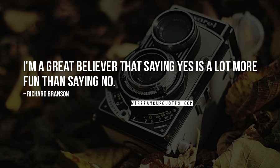 Richard Branson Quotes: I'm a great believer that saying yes is a lot more fun than saying no.