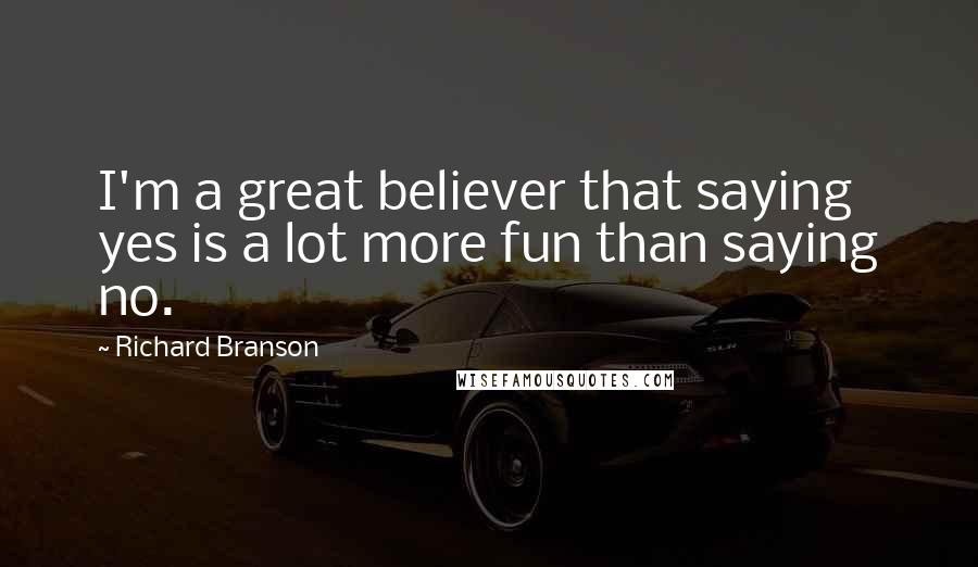 Richard Branson Quotes: I'm a great believer that saying yes is a lot more fun than saying no.