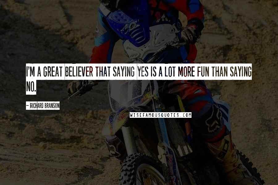 Richard Branson Quotes: I'm a great believer that saying yes is a lot more fun than saying no.