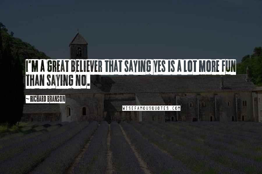 Richard Branson Quotes: I'm a great believer that saying yes is a lot more fun than saying no.